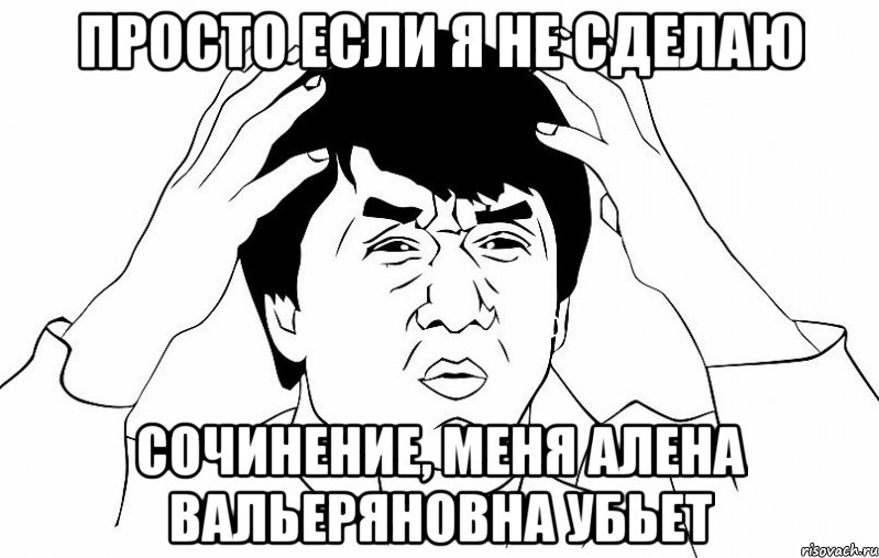 ПРОСТО ЕСЛИ Я НЕ СДЕЛАЮ СОЧИНЕНИЕ, МЕНЯ АЛЕНА ВАЛЬЕРЯНОВНА УБЬЕТ, Мем ДЖЕКИ ЧАН