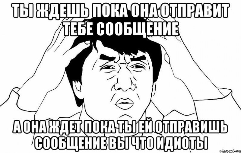 Ты ждешь пока она отправит тебе сообщение а она ждет пока ты ей отправишь сообщение Вы что идиоты, Мем ДЖЕКИ ЧАН