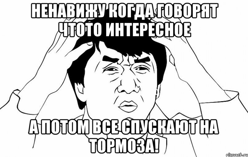 НЕНАВИЖУ КОГДА ГОВОРЯТ ЧТОТО ИНТЕРЕСНОЕ А ПОТОМ ВСЕ СПУСКАЮТ НА ТОРМОЗА!, Мем ДЖЕКИ ЧАН