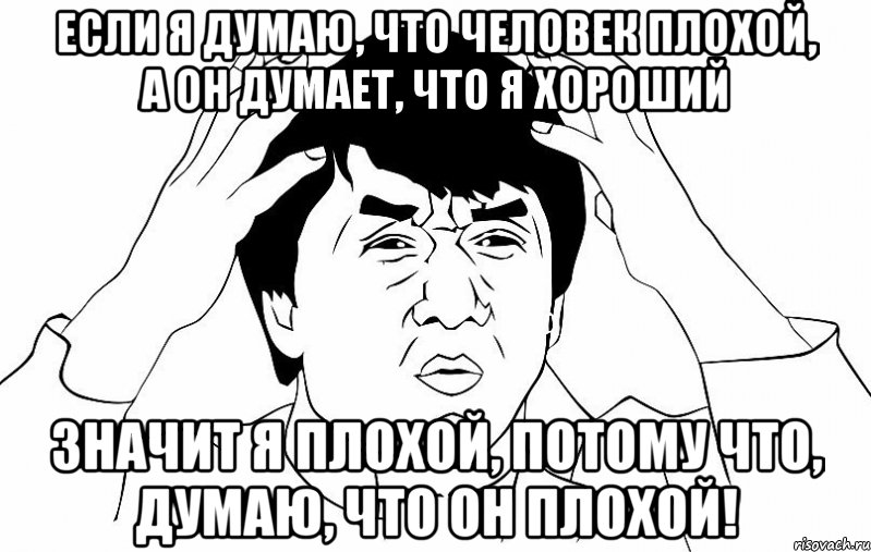 если я думаю, что человек плохой, а он думает, что я хороший значит я плохой, потому что, думаю, что он плохой!, Мем ДЖЕКИ ЧАН