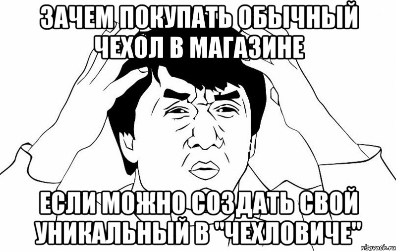 ЗАЧЕМ ПОКУПАТЬ ОБЫЧНЫЙ ЧЕХОЛ В МАГАЗИНЕ ЕСЛИ МОЖНО СОЗДАТЬ СВОЙ УНИКАЛЬНЫЙ В "ЧЕХЛОВИЧЕ", Мем ДЖЕКИ ЧАН