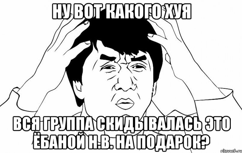 ну вот какого хуя вся группа скидывалась это ёбаной Н.В. на подарок?, Мем ДЖЕКИ ЧАН