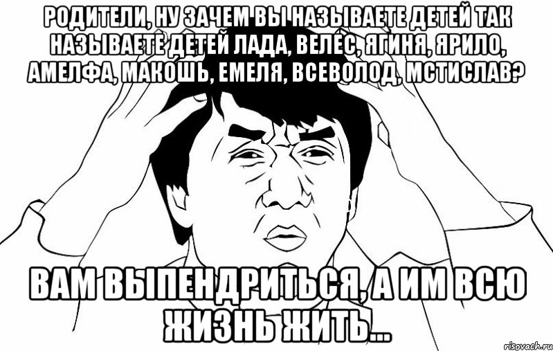 Родители, ну зачем вы называете детей так называете детей Лада, Велес, Ягиня, Ярило, Амелфа, Макошь, Емеля, Всеволод, Мстислав? Вам выпендриться, а им всю жизнь жить..., Мем ДЖЕКИ ЧАН