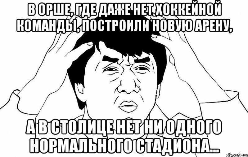 в орше, где даже нет хоккейной команды, построили новую арену, а в столице нет ни одного нормального стадиона..., Мем ДЖЕКИ ЧАН