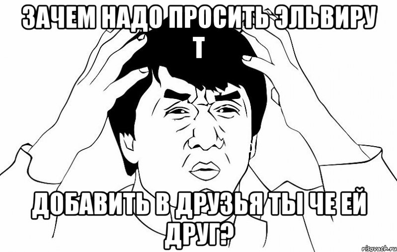 Зачем надо просить Эльвиру т Добавить в друзья ты че ей друг?, Мем ДЖЕКИ ЧАН