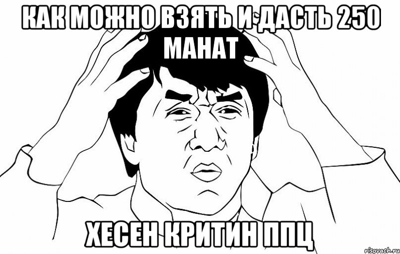 как можно взять и дасть 250 манат хесен критин ппц, Мем ДЖЕКИ ЧАН