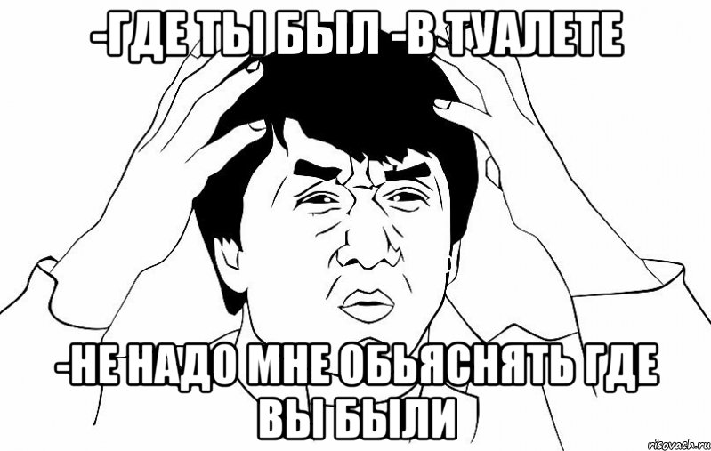 -где ты был -в туалете -не надо мне обьяснять где вы были, Мем ДЖЕКИ ЧАН