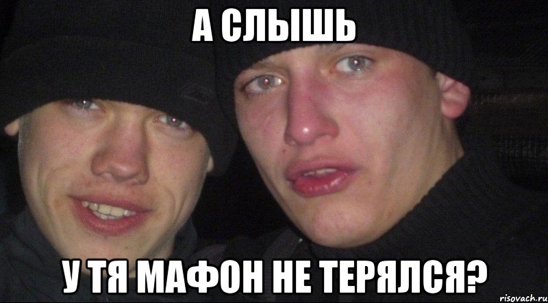 А слышь У тя мафон не терялся?