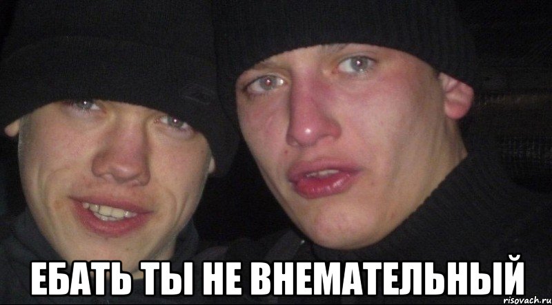  ебать ты не внемательный