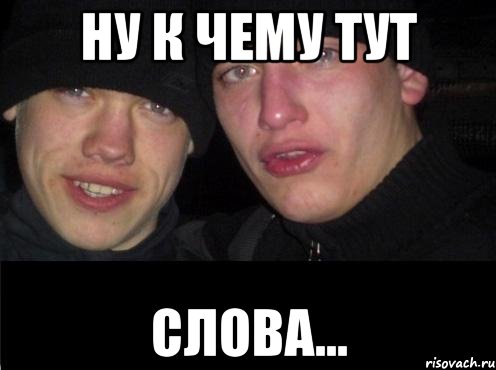 ну к чему тут слова...