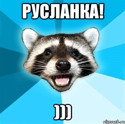 Русланка! )))