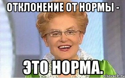 Отклонение от нормы - это норма.