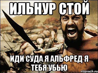 ильнур стой иди суда я альфред я тебя убью, Мем Это Спарта