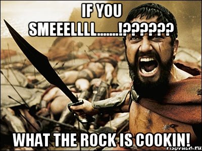 If you smeeellll.......!?????? What the Rock is cookin!, Мем Это Спарта