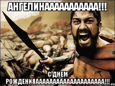 АНГЕЛИНААААААААААА!!! С ДНЕМ РОЖДЕНИЯАААААААААААААААААААА!!!, Мем Это Спарта