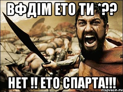 ВФдім ето ти *?? НЕт !! ето спарта!!!, Мем Это Спарта