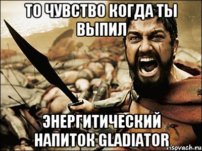 То чувство когда ты выпил энергитический напиток Gladiator, Мем Это Спарта