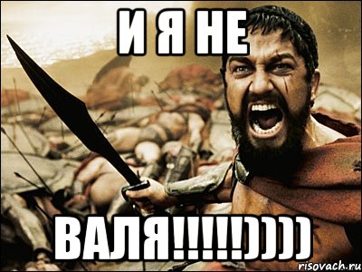 И Я НЕ ВАЛЯ!!!!!)))), Мем Это Спарта