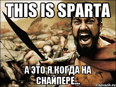 THIS IS SPARTA а это я когда на снайпере..., Мем Это Спарта