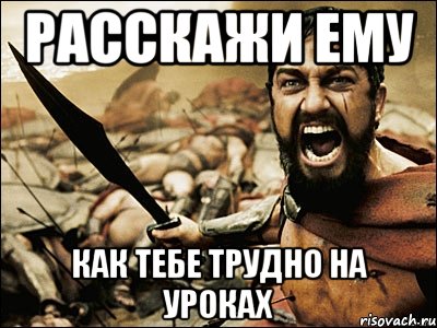 Расскажи ему как тебе трудно на уроках, Мем Это Спарта