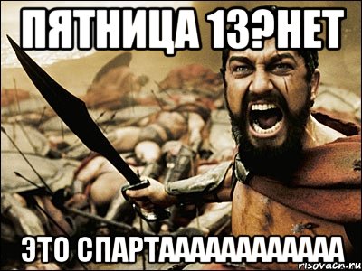 Пятница 13?Нет Это СПАРТАААААААААААА