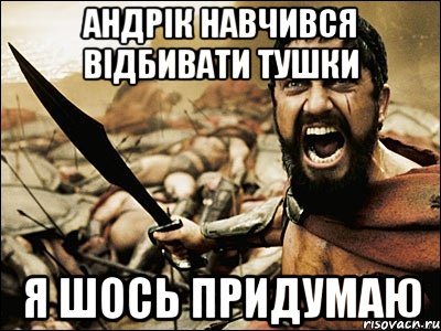 Андрік навчився відбивати тушки Я шось придумаю, Мем Это Спарта