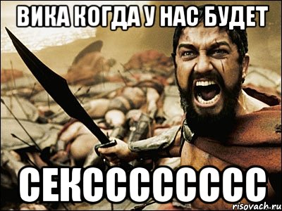 Вика когда у нас будет СЕКСССССССС, Мем Это Спарта