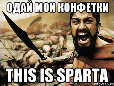 одай мои конфетки This is Sparta, Мем Это Спарта