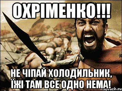 Охріменко!!! НЕ ЧІПАЙ ХОЛОДИЛЬНИК, ЇЖІ ТАМ ВСЕ ОДНО НЕМА!, Мем Это Спарта