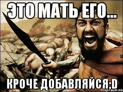 это мать его... кроче добавляйся;D, Мем Это Спарта