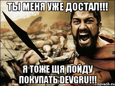 ты меня уже достал!!! я тоже щя пойду покупать devgru!!!, Мем Это Спарта