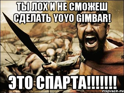 Ты лох и не сможеш сделать yoyo gimbar! ЭТО СПАРТА!!!!!!!, Мем Это Спарта