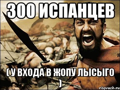 300 испанцев ( у входа в жопу лысыго ), Мем Это Спарта