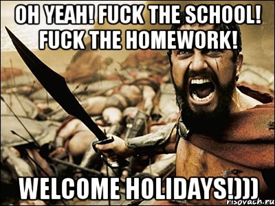 Oh yeah! Fuck the school! Fuck the homework! Welcome holidays!))), Мем Это Спарта