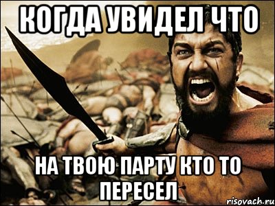 КОГДА УВИДЕЛ ЧТО НА ТВОЮ ПАРТУ КТО ТО ПЕРЕСЕЛ, Мем Это Спарта