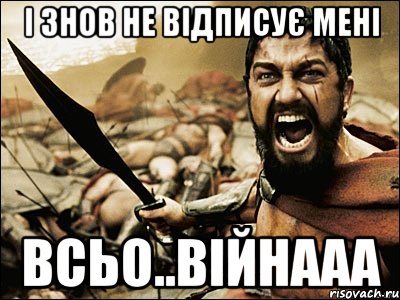 і знов не відписує мені всьо..війнааа, Мем Это Спарта