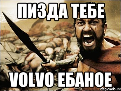 ПИЗДА ТЕБЕ VOLVO ЕБАНОЕ, Мем Это Спарта