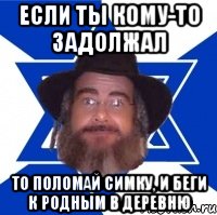 если ты кому-то задолжал то поломай симку, и беги к родным в деревню, Мем Еврей советчик