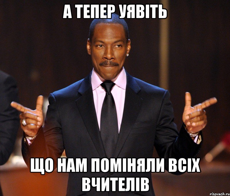 а тепер уявіть що нам поміняли всіх вчителів, Мем  а теперь представьте