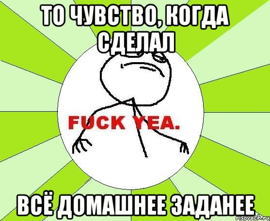 то чувство, когда сделал всё домашнее заданее, Мем фак е