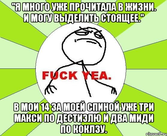 "Я много уже прочитала в жизни. И могу выделить стоящее." В мои 14 за моей спиной уже три макси по Дестиэлю и два миди по Коклзу., Мем фак е