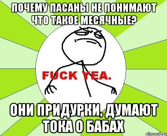 Почему пасаны не понимают что такое месячные? Они придурки, думают тока о бабах, Мем фак е