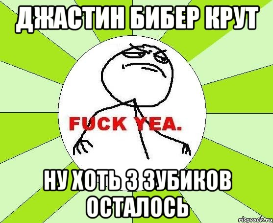 джастин бибер крут ну хоть 3 зубиков осталось, Мем фак е