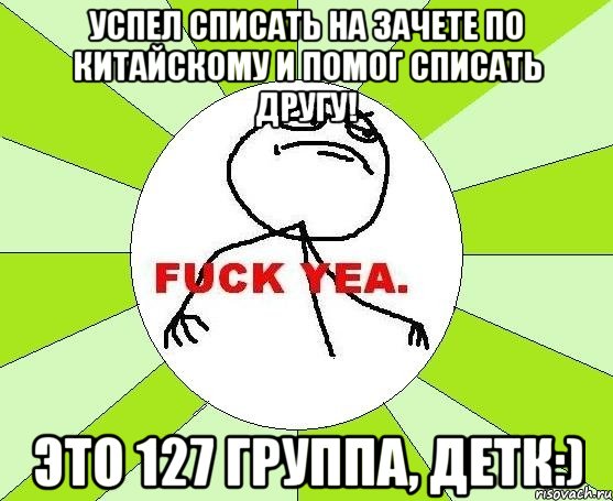 Успел списать на зачете по китайскому и помог списать другу! Это 127 группа, детк:), Мем фак е