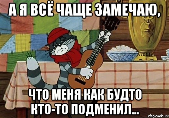 А Я ВСЁ ЧАЩЕ ЗАМЕЧАЮ, ЧТО МЕНЯ КАК БУДТО КТО-ТО ПОДМЕНИЛ..., Мем Грустный Матроскин с гитарой