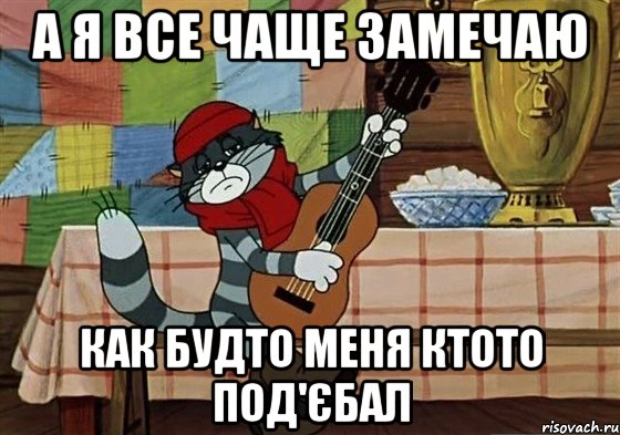 А я все чаще замечаю Как будто меня ктото под'єбал