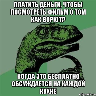 Платить деньги, чтобы посмотреть фильм о том как ворют? Когда это бесплатно обсуждается на каждой кухне, Мем Филосораптор