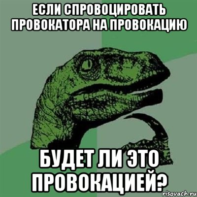 если спровоцировать провокатора на провокацию будет ли это провокацией?, Мем Филосораптор