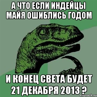 А что если индейцы майя ошиблись годом И конец света будет 21 декабря 2013 ?, Мем Филосораптор