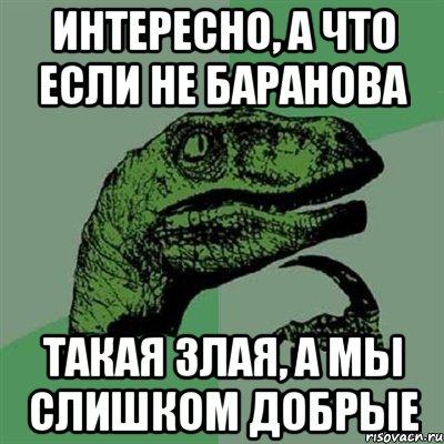 Интересно, а что если не Баранова такая злая, а мы слишком добрые, Мем Филосораптор